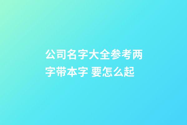 公司名字大全参考两字带本字 要怎么起-第1张-公司起名-玄机派